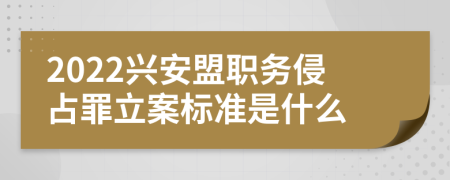 2022兴安盟职务侵占罪立案标准是什么