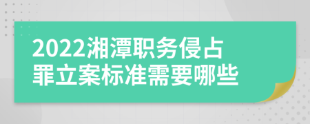 2022湘潭职务侵占罪立案标准需要哪些