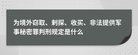 为境外窃取、剌探、收买、非法提供军事秘密罪判刑规定是什么