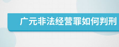 广元非法经营罪如何判刑