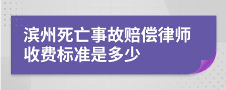 滨州死亡事故赔偿律师收费标准是多少