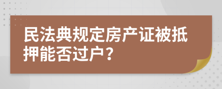 民法典规定房产证被抵押能否过户？