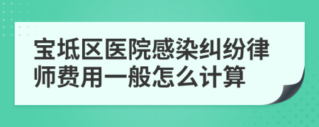 宝坻区医院感染纠纷律师费用一般怎么计算