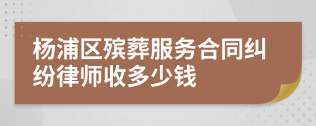 杨浦区殡葬服务合同纠纷律师收多少钱