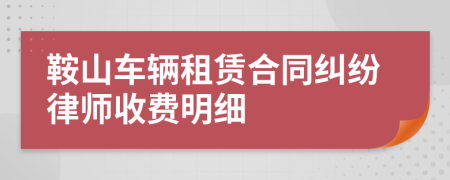 鞍山车辆租赁合同纠纷律师收费明细