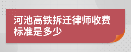 河池高铁拆迁律师收费标准是多少