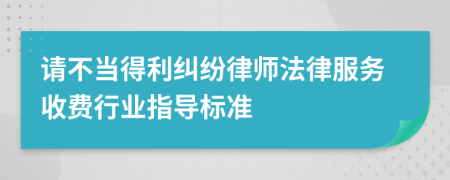 请不当得利纠纷律师法律服务收费行业指导标准