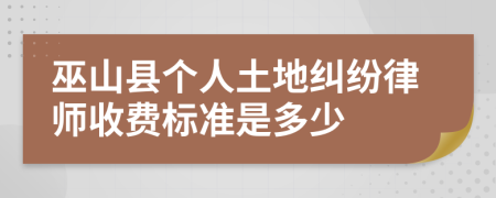 巫山县个人土地纠纷律师收费标准是多少