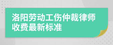 洛阳劳动工伤仲裁律师收费最新标准