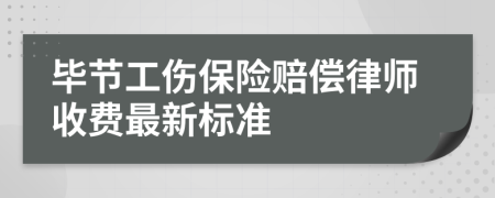 毕节工伤保险赔偿律师收费最新标准