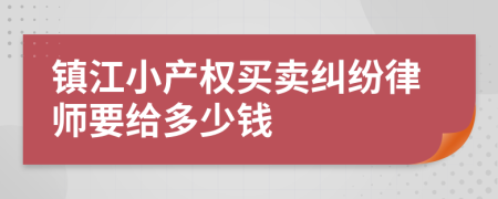 镇江小产权买卖纠纷律师要给多少钱