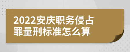 2022安庆职务侵占罪量刑标准怎么算