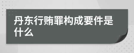 丹东行贿罪构成要件是什么