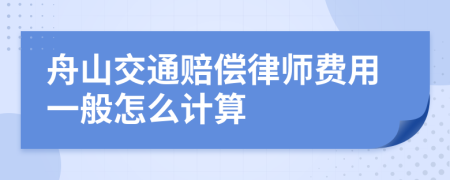 舟山交通赔偿律师费用一般怎么计算