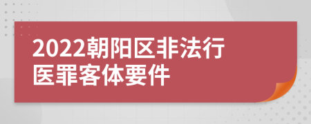 2022朝阳区非法行医罪客体要件