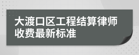 大渡口区工程结算律师收费最新标准