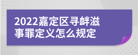 2022嘉定区寻衅滋事罪定义怎么规定