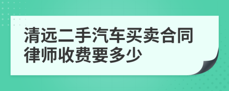 清远二手汽车买卖合同律师收费要多少