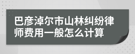 巴彦淖尔市山林纠纷律师费用一般怎么计算