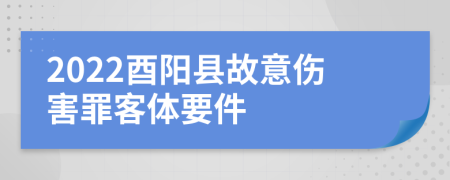 2022酉阳县故意伤害罪客体要件