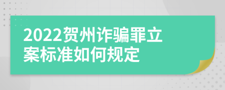 2022贺州诈骗罪立案标准如何规定