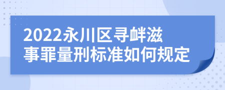 2022永川区寻衅滋事罪量刑标准如何规定