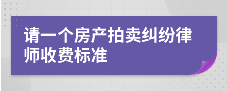 请一个房产拍卖纠纷律师收费标准