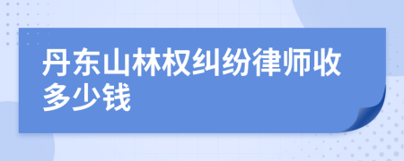 丹东山林权纠纷律师收多少钱