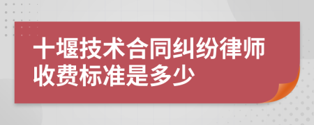 十堰技术合同纠纷律师收费标准是多少