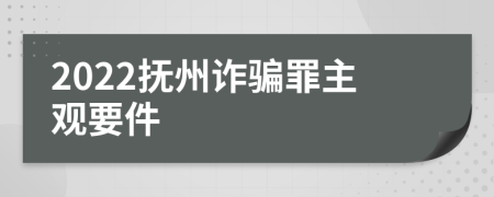 2022抚州诈骗罪主观要件