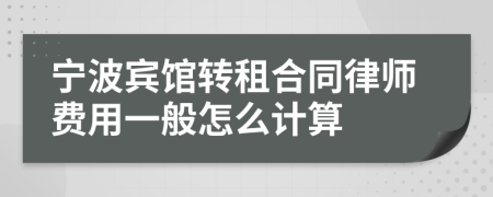 宁波宾馆转租合同律师费用一般怎么计算