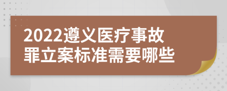 2022遵义医疗事故罪立案标准需要哪些