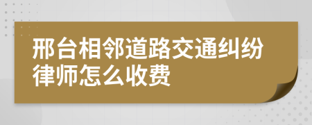 邢台相邻道路交通纠纷律师怎么收费
