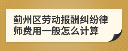 蓟州区劳动报酬纠纷律师费用一般怎么计算