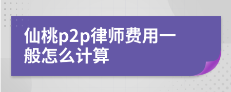 仙桃p2p律师费用一般怎么计算