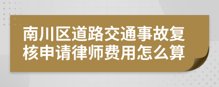 南川区道路交通事故复核申请律师费用怎么算