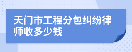 天门市工程分包纠纷律师收多少钱