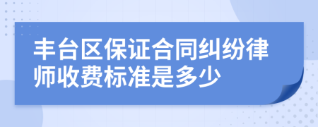 丰台区保证合同纠纷律师收费标准是多少