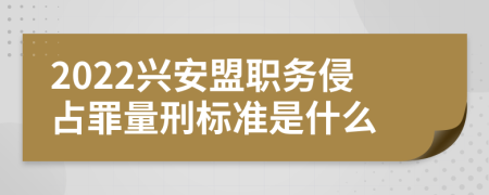 2022兴安盟职务侵占罪量刑标准是什么