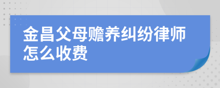 金昌父母赡养纠纷律师怎么收费