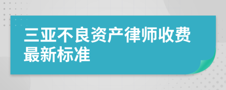 三亚不良资产律师收费最新标准