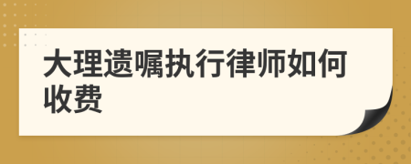 大理遗嘱执行律师如何收费