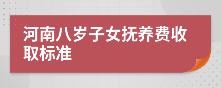 河南八岁子女抚养费收取标准