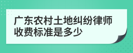 广东农村土地纠纷律师收费标准是多少