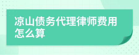 凉山债务代理律师费用怎么算