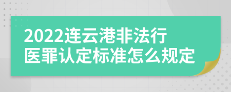 2022连云港非法行医罪认定标准怎么规定