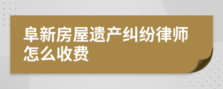 阜新房屋遗产纠纷律师怎么收费