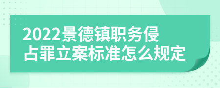 2022景德镇职务侵占罪立案标准怎么规定