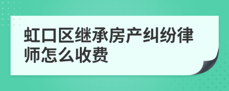 虹口区继承房产纠纷律师怎么收费
