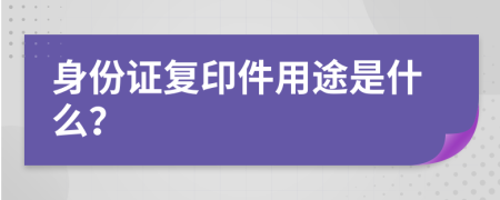 身份证复印件用途是什么？